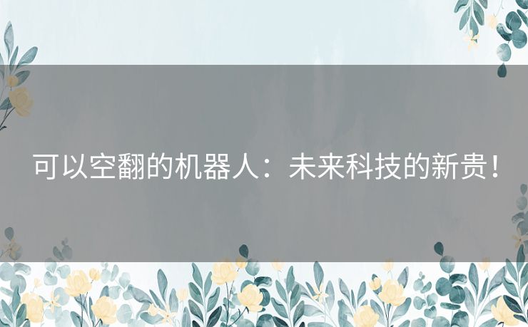 可以空翻的机器人：未来科技的新贵！