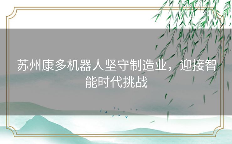 苏州康多机器人坚守制造业，迎接智能时代挑战