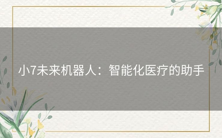 小7未来机器人：智能化医疗的助手