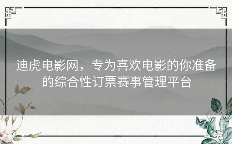 迪虎电影网，专为喜欢电影的你准备的综合性订票赛事管理平台