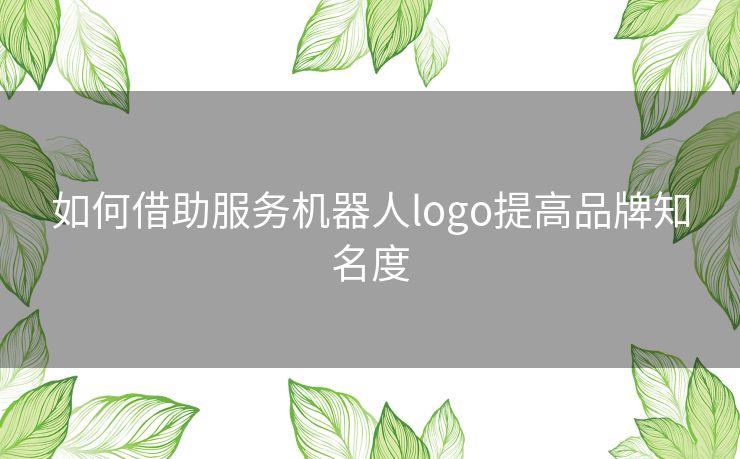 如何借助服务机器人logo提高品牌知名度