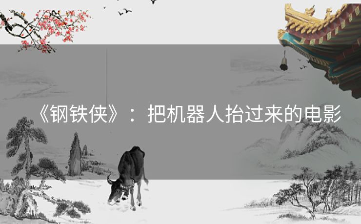 《钢铁侠》：把机器人抬过来的电影