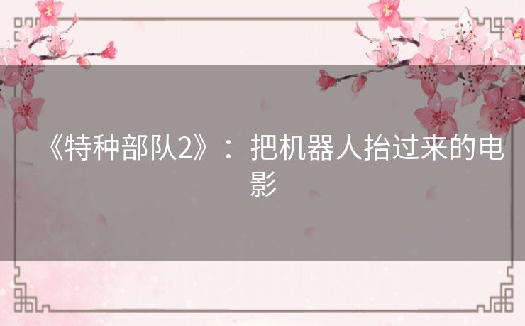 《特种部队2》：把机器人抬过来的电影