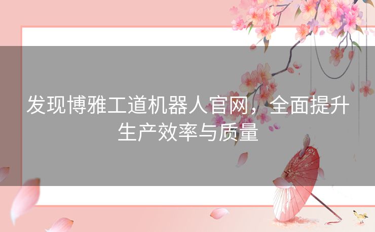 发现博雅工道机器人官网，全面提升生产效率与质量