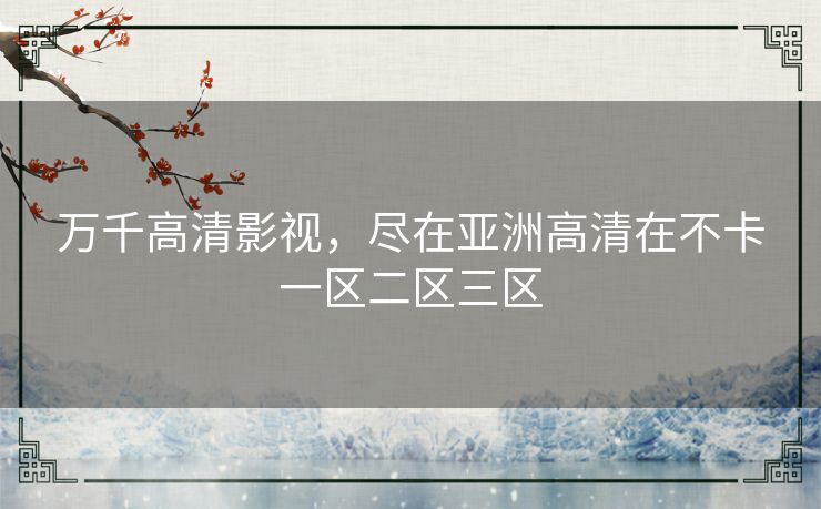 万千高清影视，尽在亚洲高清在不卡一区二区三区
