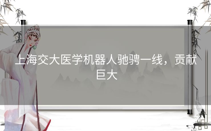 上海交大医学机器人驰骋一线，贡献巨大