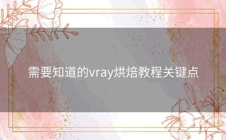 需要知道的vray烘焙教程关键点