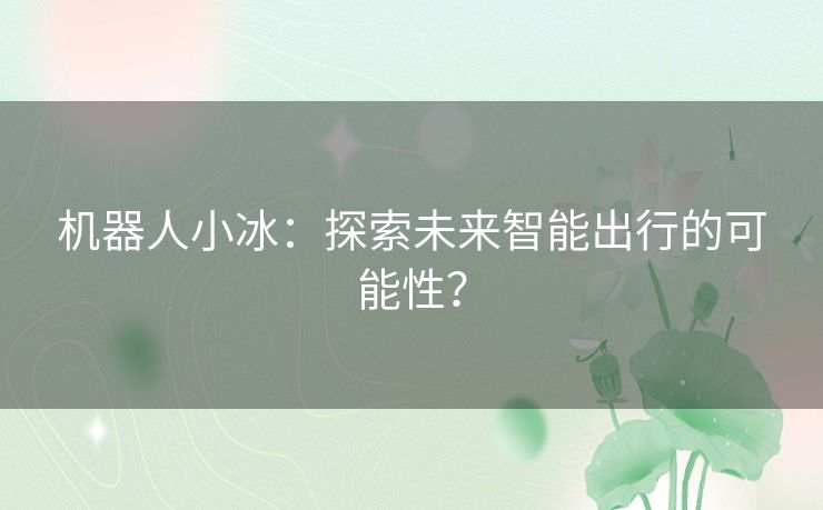机器人小冰：探索未来智能出行的可能性？