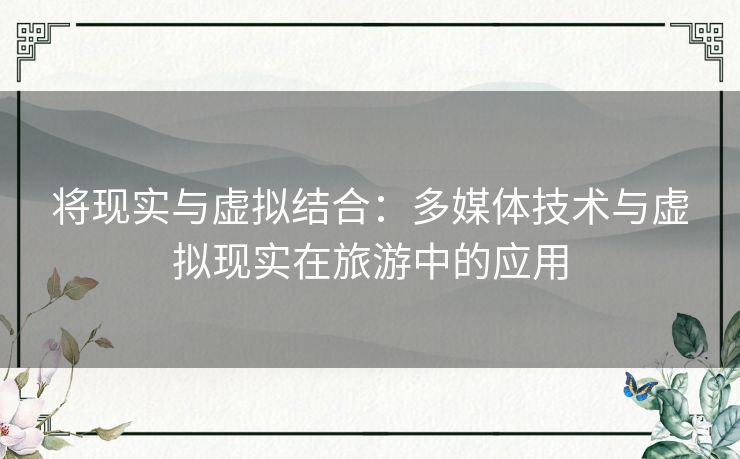 将现实与虚拟结合：多媒体技术与虚拟现实在旅游中的应用