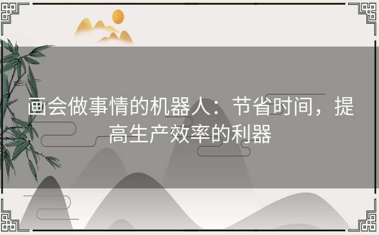 画会做事情的机器人：节省时间，提高生产效率的利器