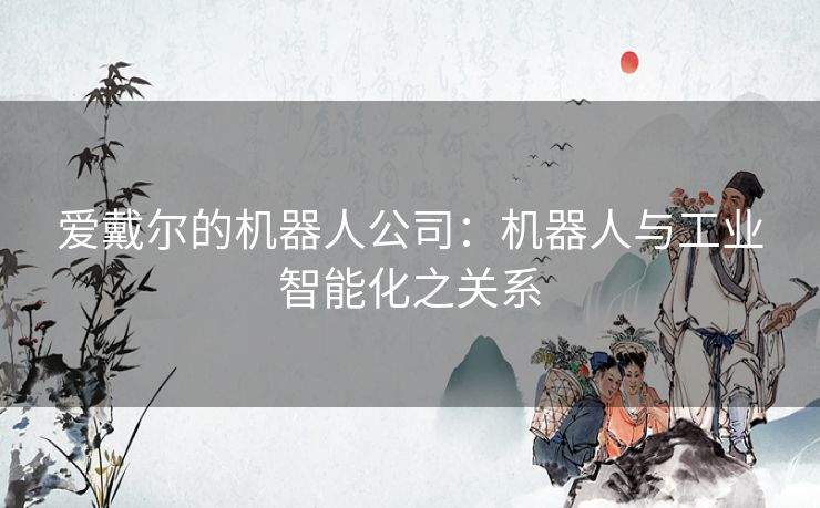 爱戴尔的机器人公司：机器人与工业智能化之关系