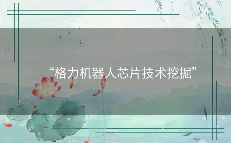 “格力机器人芯片技术挖掘”