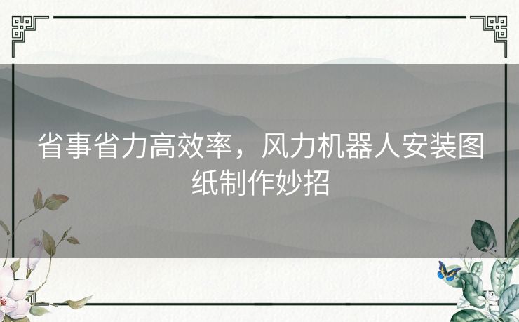 省事省力高效率，风力机器人安装图纸制作妙招