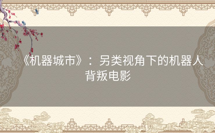 《机器城市》：另类视角下的机器人背叛电影