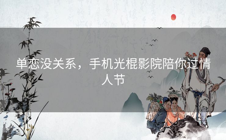 单恋没关系，手机光棍影院陪你过情人节