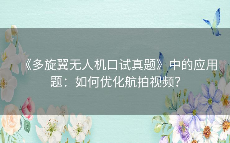 《多旋翼无人机口试真题》中的应用题：如何优化航拍视频？