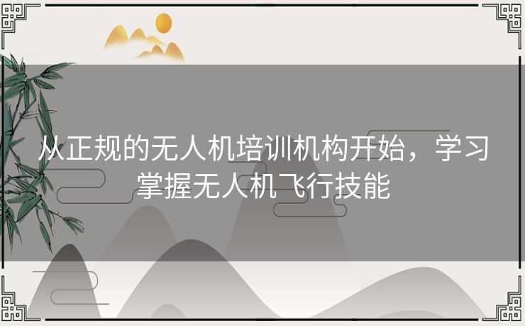 从正规的无人机培训机构开始，学习掌握无人机飞行技能