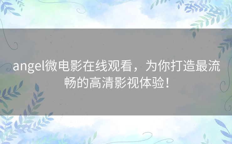angel微电影在线观看，为你打造最流畅的高清影视体验！