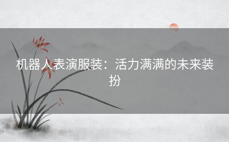 机器人表演服装：活力满满的未来装扮