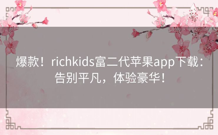 爆款！richkids富二代苹果app下载：告别平凡，体验豪华！