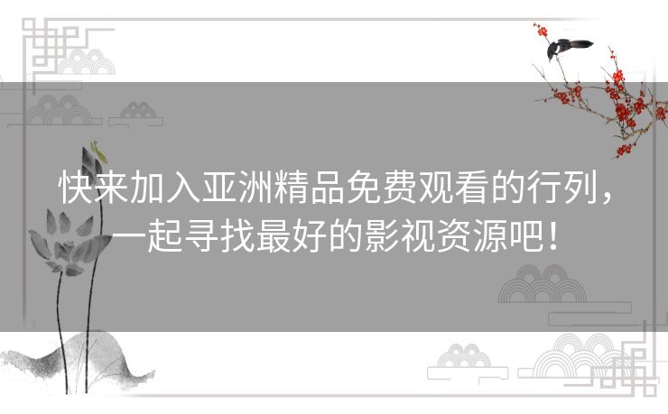 快来加入亚洲精品免费观看的行列，一起寻找最好的影视资源吧！