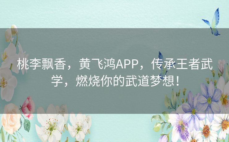 桃李飘香，黄飞鸿APP，传承王者武学，燃烧你的武道梦想！