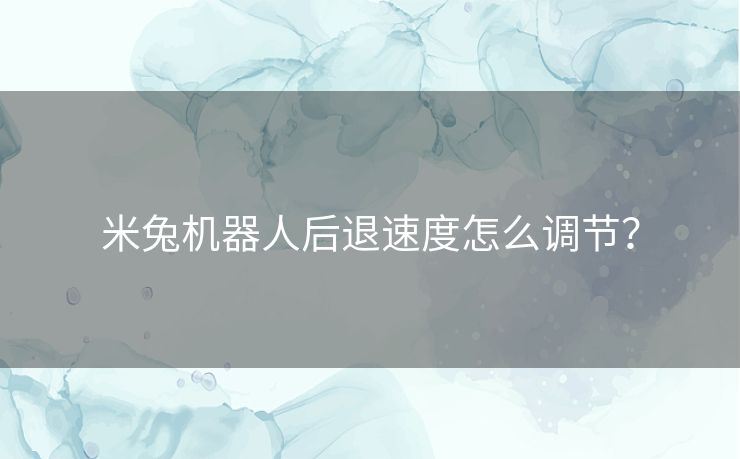 米兔机器人后退速度怎么调节？