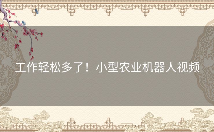 工作轻松多了！小型农业机器人视频