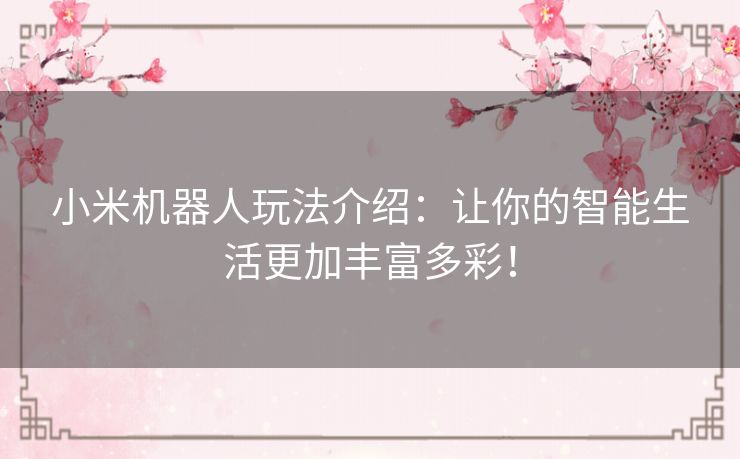 小米机器人玩法介绍：让你的智能生活更加丰富多彩！