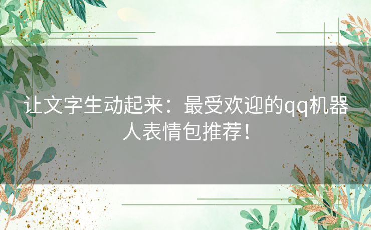 让文字生动起来：最受欢迎的qq机器人表情包推荐！