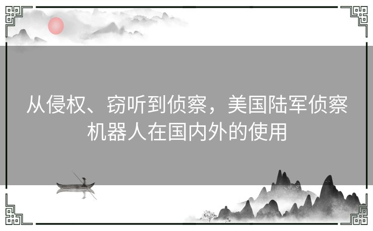 从侵权、窃听到侦察，美国陆军侦察机器人在国内外的使用