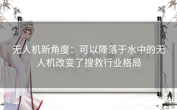 无人机新角度：可以降落于水中的无人机改变了搜救行业格局