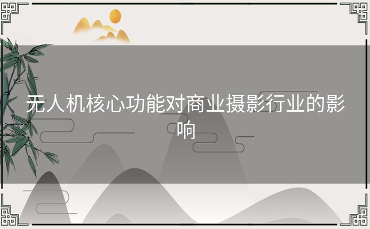 无人机核心功能对商业摄影行业的影响