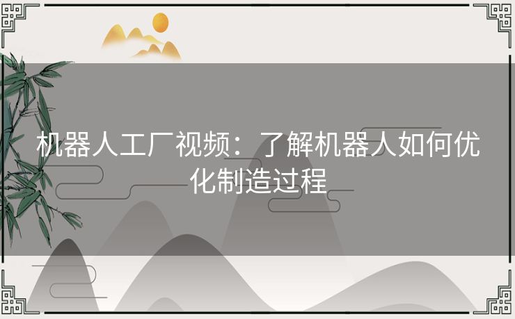 机器人工厂视频：了解机器人如何优化制造过程