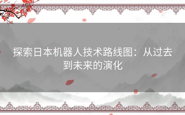 探索日本机器人技术路线图：从过去到未来的演化