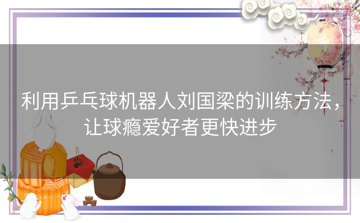 利用乒乓球机器人刘国梁的训练方法，让球瘾爱好者更快进步