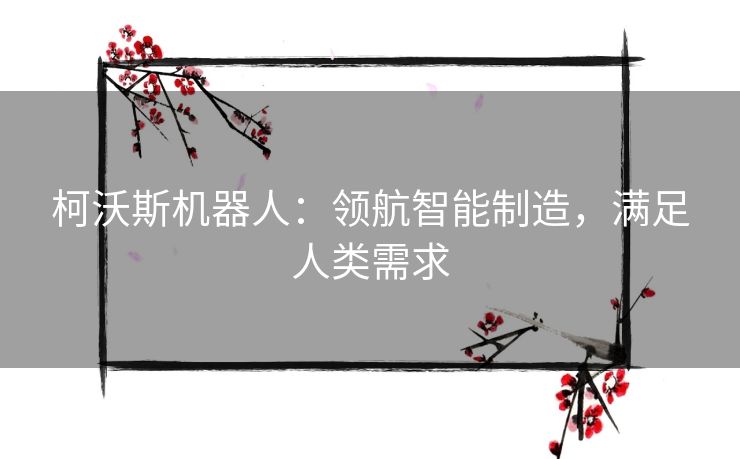 柯沃斯机器人：领航智能制造，满足人类需求