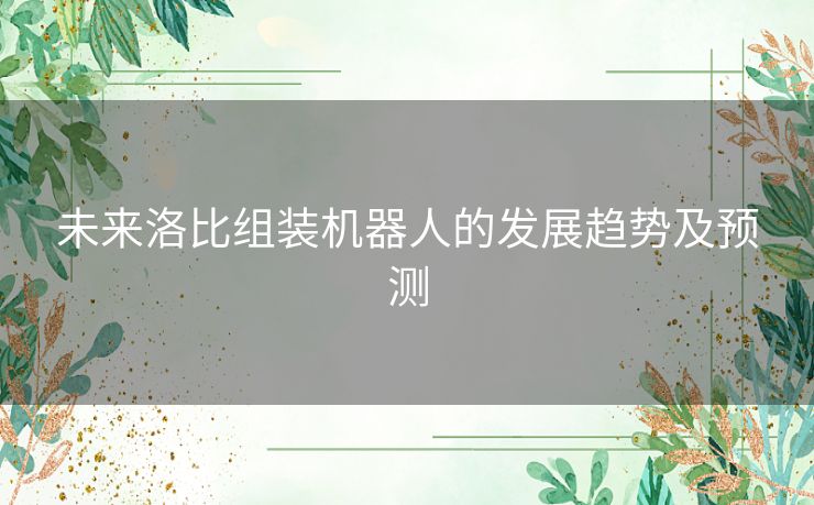 未来洛比组装机器人的发展趋势及预测