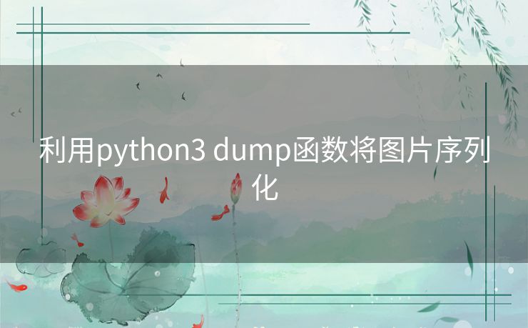 利用python3 dump函数将图片序列化