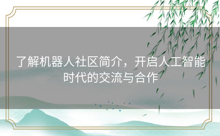 了解机器人社区简介，开启人工智能时代的交流与合作