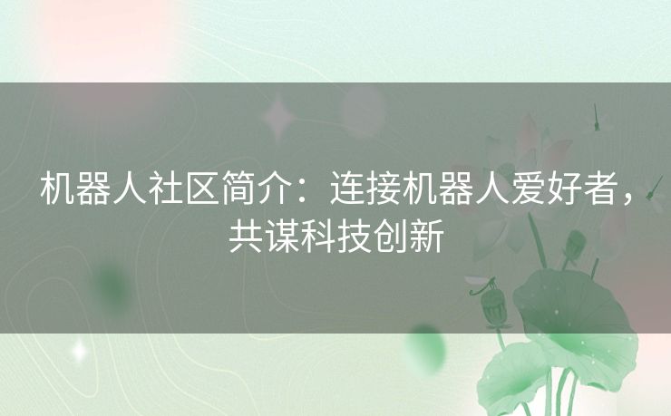 机器人社区简介：连接机器人爱好者，共谋科技创新