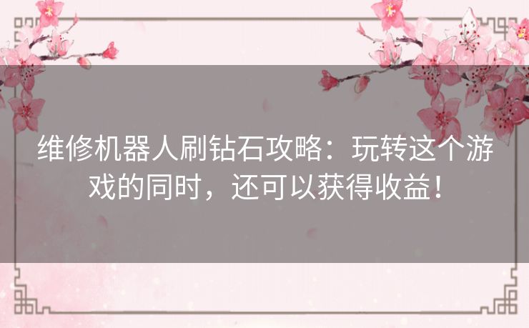 维修机器人刷钻石攻略：玩转这个游戏的同时，还可以获得收益！