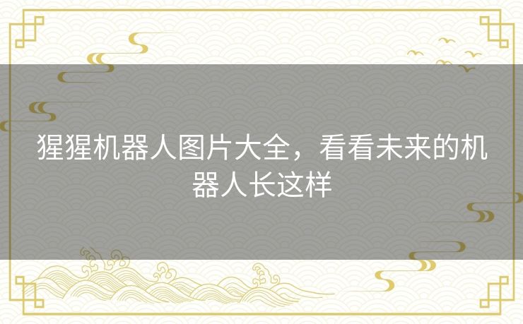 猩猩机器人图片大全，看看未来的机器人长这样