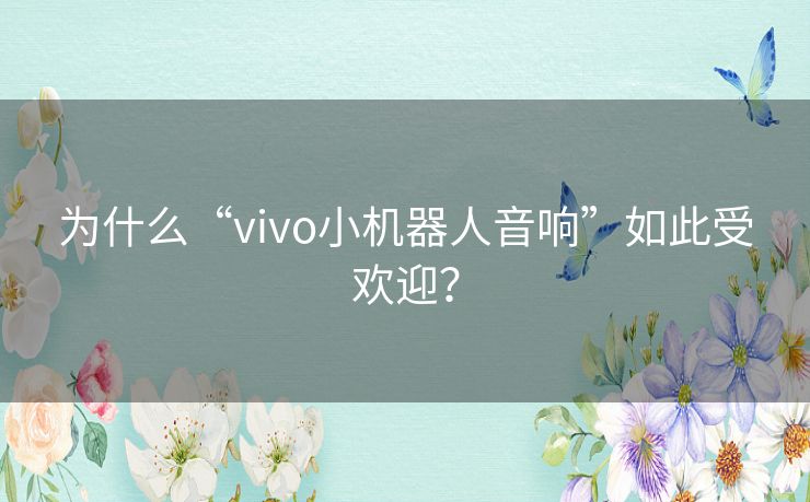 为什么“vivo小机器人音响”如此受欢迎？