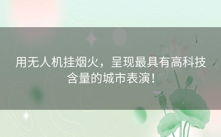 用无人机挂烟火，呈现最具有高科技含量的城市表演！