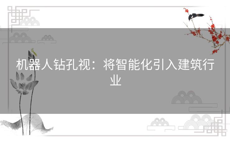 机器人钻孔视：将智能化引入建筑行业