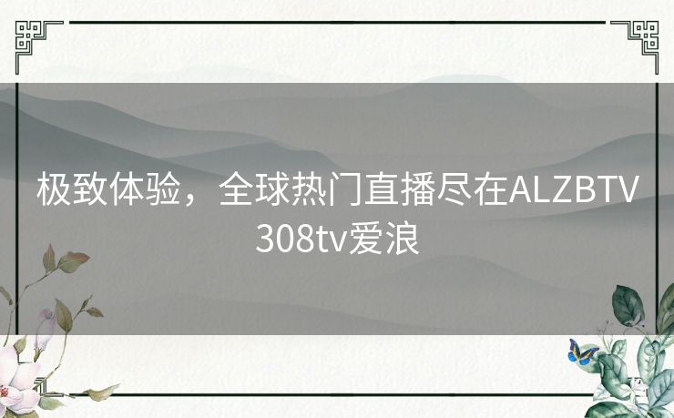 极致体验，全球热门直播尽在ALZBTV308tv爱浪