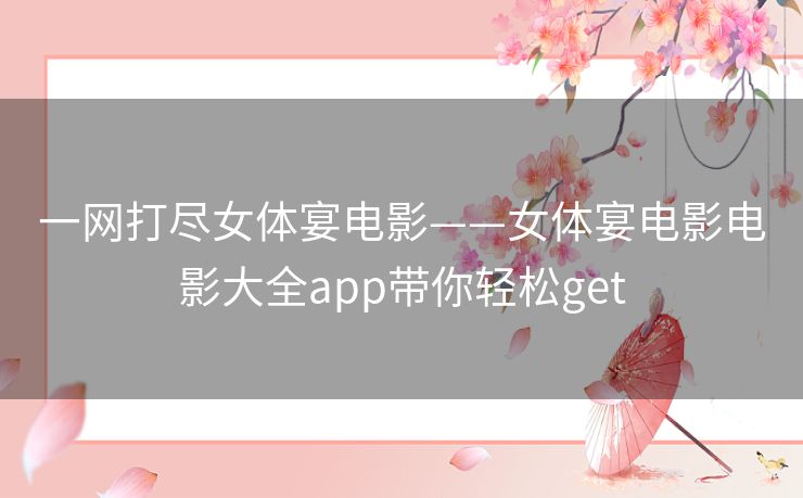 一网打尽女体宴电影——女体宴电影电影大全app带你轻松get