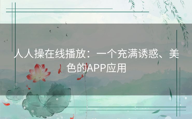 人人操在线播放：一个充满诱惑、美色的APP应用