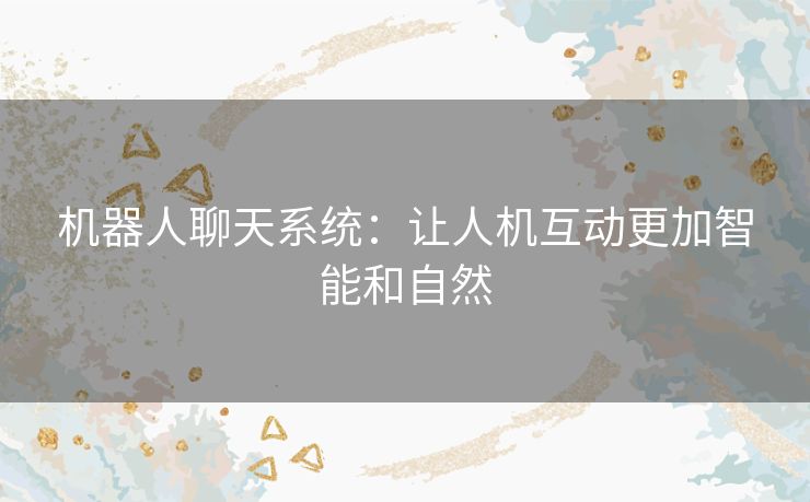 机器人聊天系统：让人机互动更加智能和自然